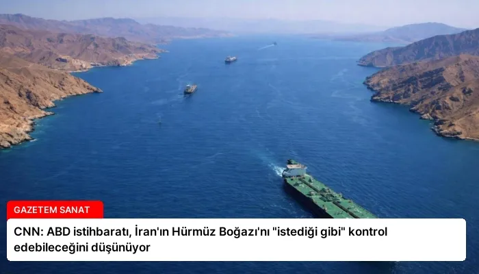 CNN: ABD istihbaratı, İran’ın Hürmüz Boğazı’nı “istediği gibi” kontrol edebileceğini düşünüyor