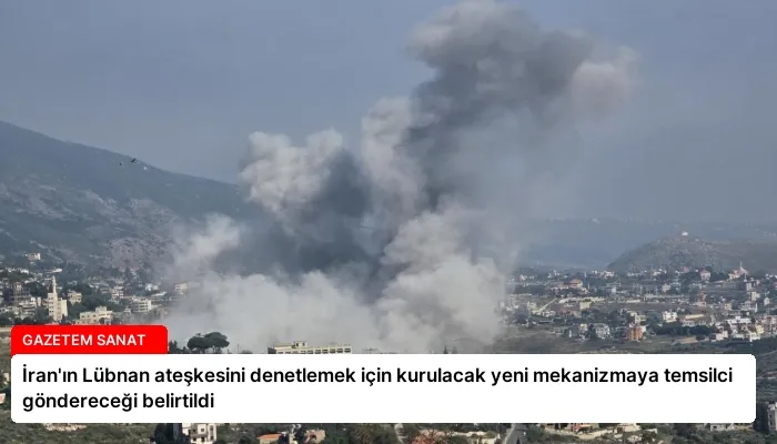 İran’ın Lübnan ateşkesini denetlemek için kurulacak yeni mekanizmaya temsilci göndereceği belirtildi