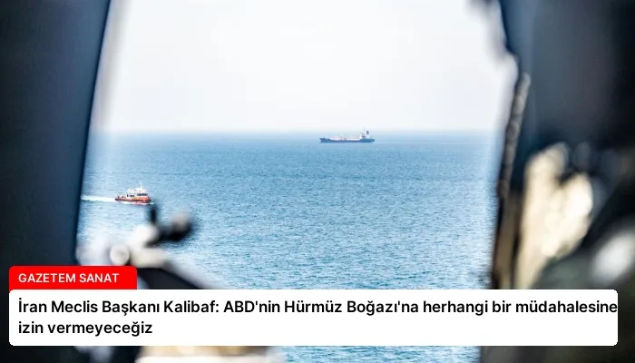 İran Meclis Başkanı Kalibaf: ABD’nin Hürmüz Boğazı’na herhangi bir müdahalesine izin vermeyeceğiz
