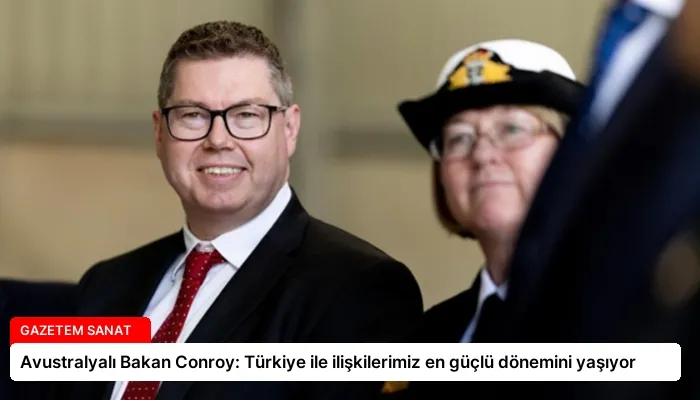 Avustralyalı Bakan Conroy: Türkiye ile ilişkilerimiz en güçlü dönemini yaşıyor