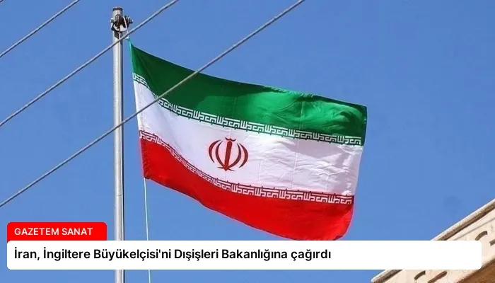 İran, İngiltere Büyükelçisi’ni Dışişleri Bakanlığına çağırdı